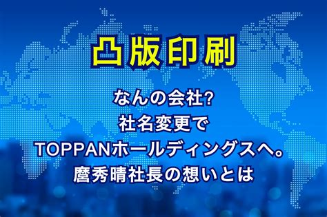 凸版印刷はなんの会社社名変更でtoppanホールディングスへ。麿秀晴社長の想いとは トレンドいいな