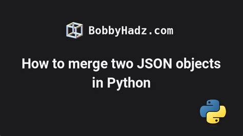 How To Merge Two Json Objects In Python Ways Bobbyhadz