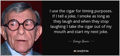 George Burns Quote I Use The Cigar For Timing Purposes If I Tell