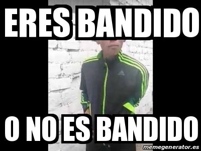 Meme Personalizado Eres Bandido O No Es Bandido