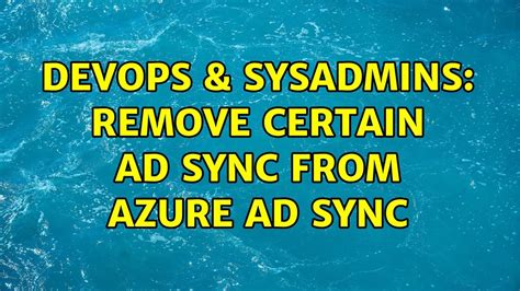 DevOps SysAdmins Remove Certain AD Sync From Azure AD Sync Leo Golas