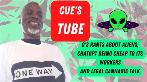 Cue S Tube Rants About Aliens Legal Cannabis Issues A I And ChatGPT