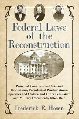 Federal Laws of the Reconstruction: Principal Congressional Acts and Resolutions, Presidential ...