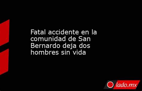 Fatal Accidente En La Comunidad De San Bernardo Deja Dos Hombres Sin