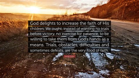 George Müller Quote God Delights To Increase The Faith Of His