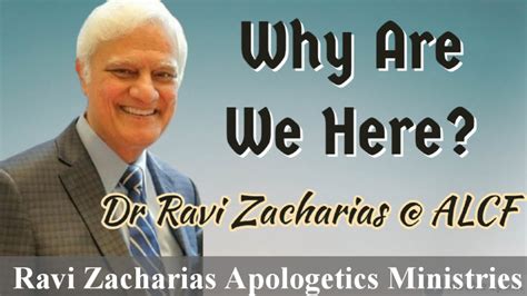 Why Are We Here Ravi Zacharias At ALCF Ravi Zacharias Apologetics