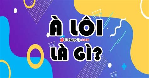 À Lôi là gì Hot trend này bắt nguồn từ đâu Tin Hay Vip