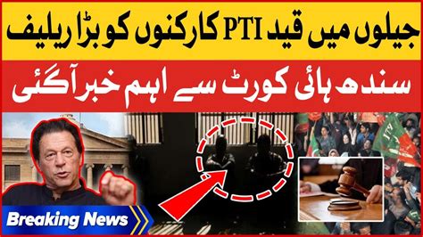 Sindh Highcourt Big Relief To Pti Workers Pti Latest Breaking News