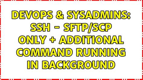 DevOps SysAdmins SSH SFTP SCP Only Additional Command Running In