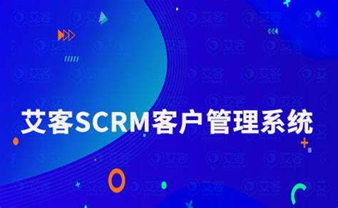 艾客scrm管理系统：让客户关系管理更轻松！ 知乎