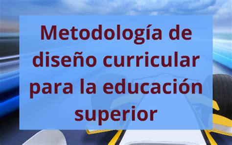 Metodología de diseño curricular para la educación superior by Ruy