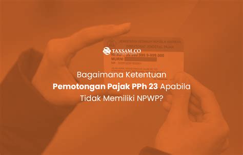 Bagaimana Ketentuan Pemotongan Pajak Pph 23 Apabila Tidak Memiliki Npwp