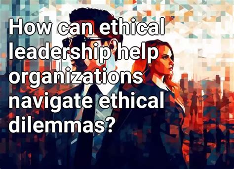 How Can Ethical Leadership Help Organizations Navigate Ethical Dilemmas