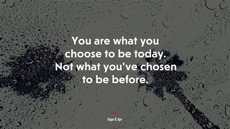 You Are What You Choose To Be Today Not What Youve Chosen To Be Before