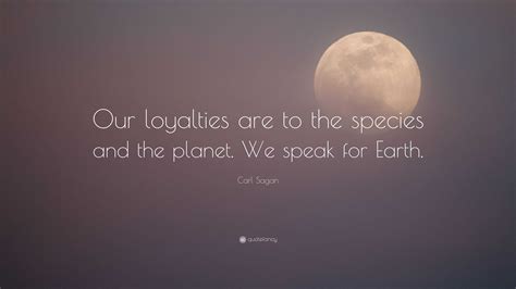 Carl Sagan Quote Our Loyalties Are To The Species And The Planet We