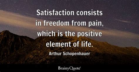 Arthur Schopenhauer - Satisfaction consists in freedom...