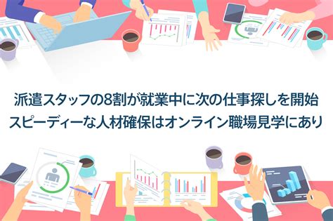 派遣スタッフの8割が就業中に次の仕事探しを開始 。スピーディーな人材確保はオンライン職場見学にあり ｜ 企業のご担当者様 ｜ 派遣会社の