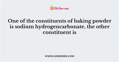 One Of The Constituents Of Baking Powder Is Sodium Hydrogencarbonate