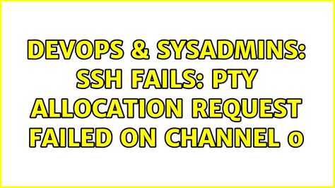 DevOps SysAdmins SSH Fails PTY Allocation Request Failed On Channel