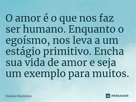 ⁠o Amor é O Que Nos Faz Ser Humano Damião Maximino Pensador