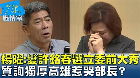 楊曜傻眼 變許銘春選立委前大秀 質詢獨厚高雄惹哭部長 少康戰情室 20230414 Youtube