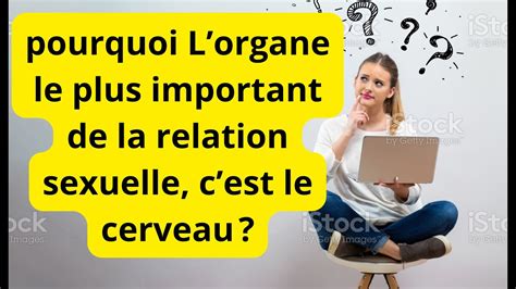 Pourquoi Lorgane Le Plus Important De La Relation Sexuelle Cest Le