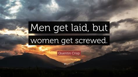 Quentin Crisp Quote “men Get Laid But Women Get Screwed”