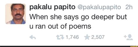 Pakalu Papito Pakalupapito 2h When She Says Go Deeper But U Ran Out Of Poems