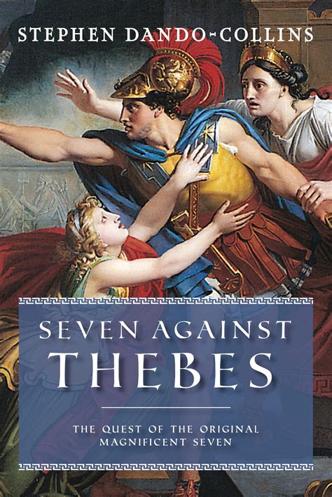 Seven Against Thebes The Quest Of The Original Magnificent Seven Stephen Dando Collins