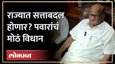 Sharad Pawar Big Statement राज्यात सत्ताबदल होणार शरद पवारांचं मोठं