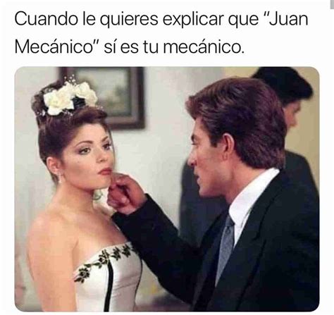 Cuando le quieres explicar que Juan Mecánico sí es tu mecánico Memes