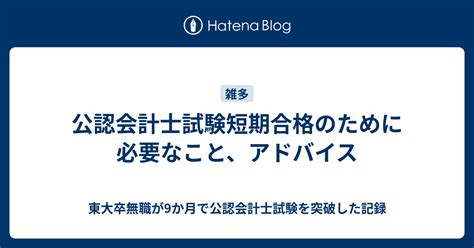 公認会計士試験短期合格のために必要なこと、アドバイス 東大卒無職が9か月で公認会計士試験を突破した記録