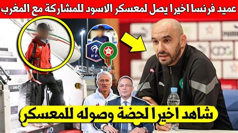 عاجل شاهد عميد منتخب فرنسا السابق يصل معسكر المنتخب المغربي بعد اختيار