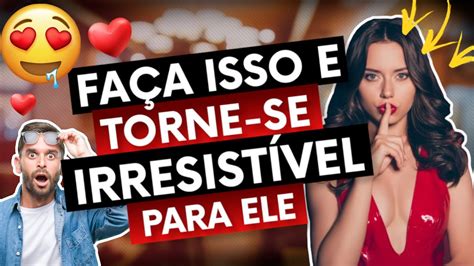 Como Ser IrresistÍvel Para Ele Dicas De Relacionamento Por Alexandre Chollet Youtube