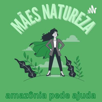 Mães Natureza Amazônia pede ajuda A podcast on Spotify for Podcasters