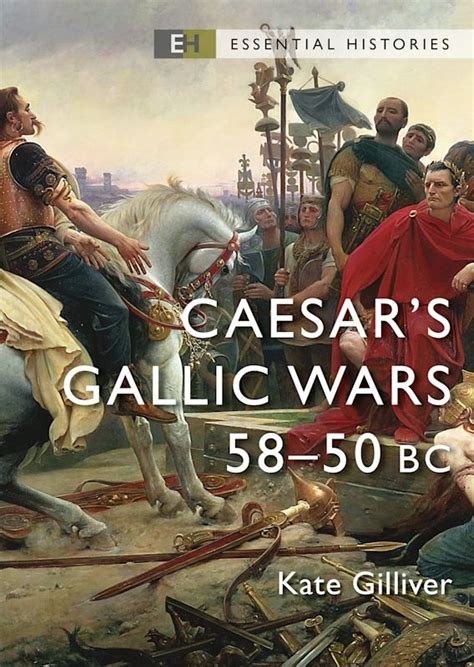 Caesar S Gallic Wars Bc Essential Histories Kate Gilliver