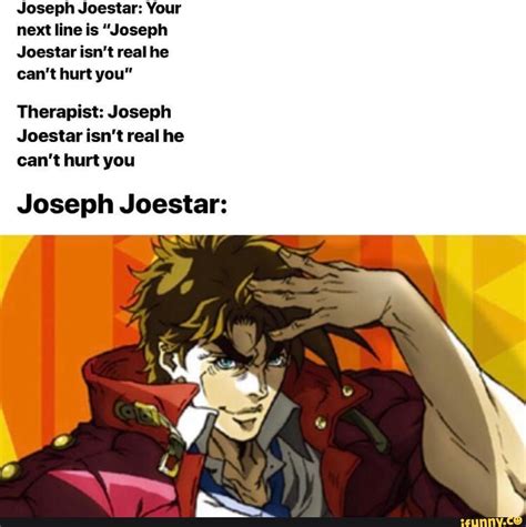 Joseph Joestar: Your next line is "Joseph Joestar isn't real he can't hurt you" Therapist ...