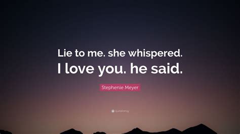 Stephenie Meyer Quote: “Lie to me. she whispered. I love you. he said.”