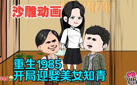 全程一口气看完沙雕动画重生1985开局迎娶美女知青 哔哩哔哩