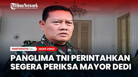 Panglima Tni Murka Lihat Tingkah Tak Etis Mayor Dedi Hingga Perintah