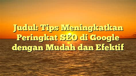 Judul Tips Meningkatkan Peringkat Seo Di Google Dengan Mudah Dan