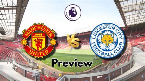 Manchester United Vs Leicester City Preview Team News Predicted