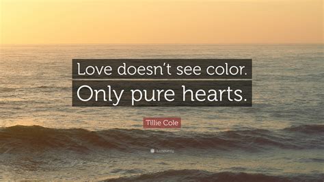 Tillie Cole Quote “love Doesnt See Color Only Pure Hearts”