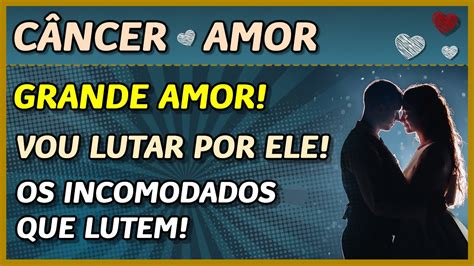 CÂncer ♋️💖 Amor 💖 Grande Amor 👩‍ ️‍👨💖 Vou Lutar Por Ele 💖 Os