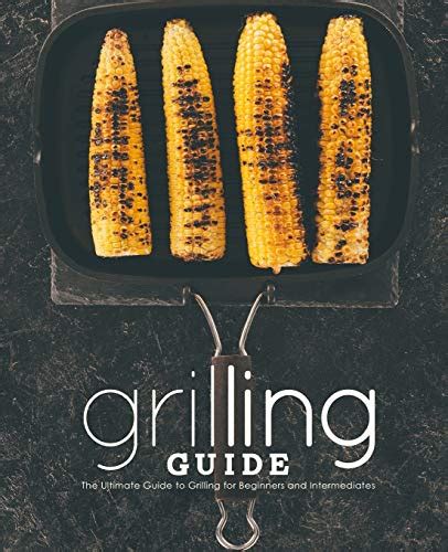 Grilling Guide The Ultimate Guide To Grilling For Beginners And