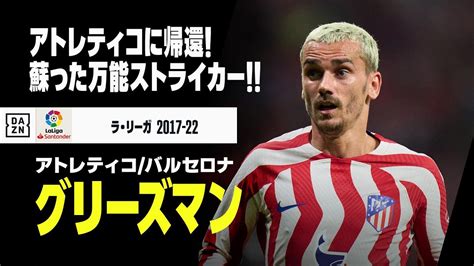 【グリーズマン（アトレティコバルセロナ）ゴール集】今夏アトレティコに完全復帰！蘇った万能型ストライカー！！｜ラ・リーガ 2017 22