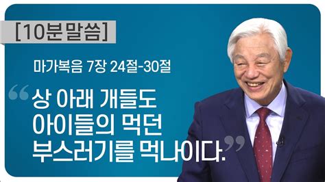 박옥수 목사 10분 말씀 상 아래 개들도 아이들의 먹던 부스러기를 먹나이다 마가복음 7장 24절 30절 Youtube