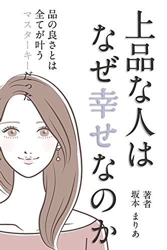 上品な人はなぜ幸せなのか 品の良さとは全てが叶うマスターキーだった 坂本まりあ 個人の成功論 Kindleストア Amazon