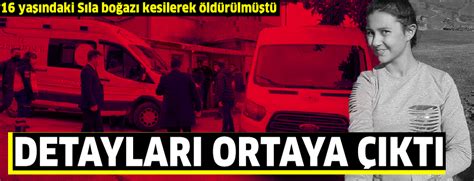 16 Yaşındaki Sıla Boğazı Kesilerek öldürülmüştü Detayları Ortaya çıktı