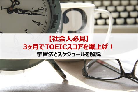 【社会人必見】3ヶ月でtoeicスコアを爆上げする学習法と具体的なスケジュール ビジネス英語習得の本質